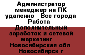 Администратор-менеджер на ПК удаленно - Все города Работа » Дополнительный заработок и сетевой маркетинг   . Новосибирская обл.,Новосибирск г.